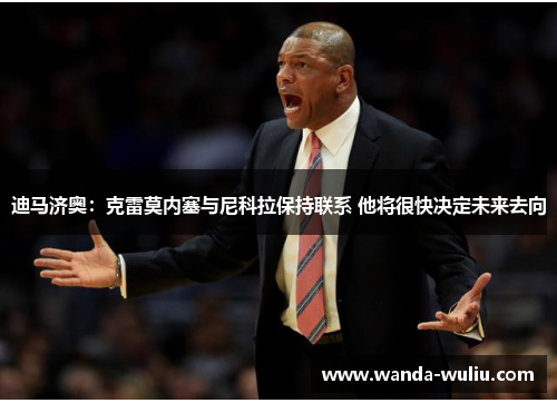 迪马济奥:克雷莫内塞与尼科拉保持联系 他将很快决定未来去向